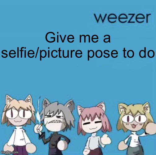 Zest | Give me a selfie/picture pose to do | image tagged in weezer neco arc | made w/ Imgflip meme maker