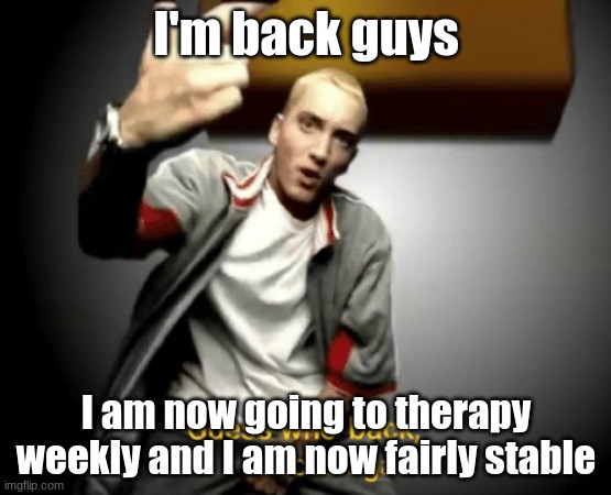 Guess who's back, back again | I'm back guys; I am now going to therapy weekly and I am now fairly stable | image tagged in guess who's back back again | made w/ Imgflip meme maker