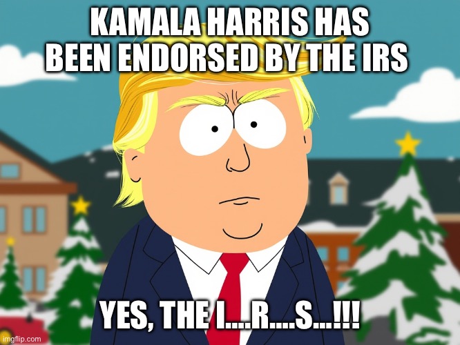 I. R. S. | KAMALA HARRIS HAS BEEN ENDORSED BY THE IRS; YES, THE I….R….S…!!! | image tagged in south park trump,kamala harris,irs,democrats,republicans,donald trump | made w/ Imgflip meme maker