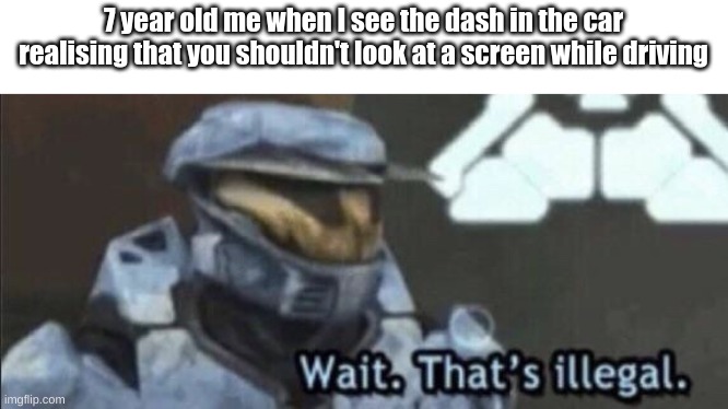 Wait a minute... | 7 year old me when I see the dash in the car realising that you shouldn't look at a screen while driving | image tagged in wait that s illegal | made w/ Imgflip meme maker