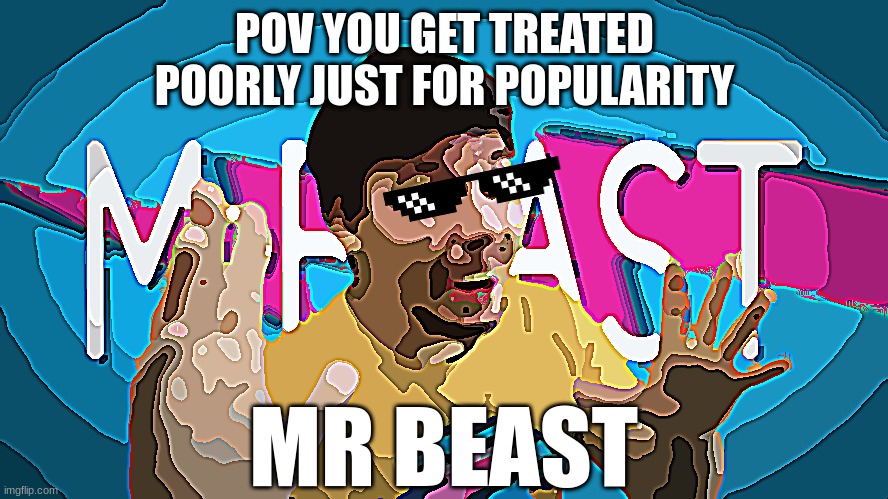 oh no | POV YOU GET TREATED POORLY JUST FOR POPULARITY; MR BEAST | image tagged in fake mrbeast | made w/ Imgflip meme maker