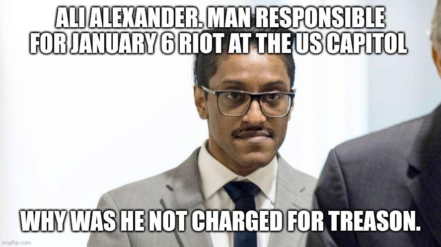 The mastermind of January 6th. This is not trump | ALI ALEXANDER. MAN RESPONSIBLE FOR JANUARY 6 RIOT AT THE US CAPITOL; WHY WAS HE NOT CHARGED FOR TREASON. | image tagged in january,riots,treason,criminal | made w/ Imgflip meme maker