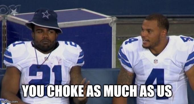 YOU CHOKE AS MUCH AS US | image tagged in choking dallas cowboys | made w/ Imgflip meme maker