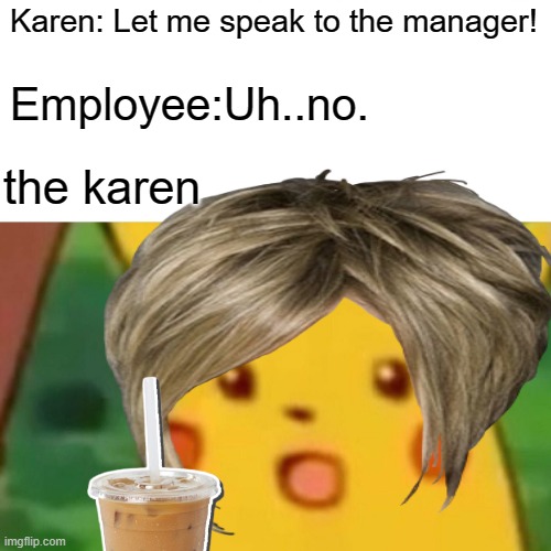 kerans | Karen: Let me speak to the manager! Employee:Uh..no. the karen | image tagged in memes,surprised pikachu | made w/ Imgflip meme maker