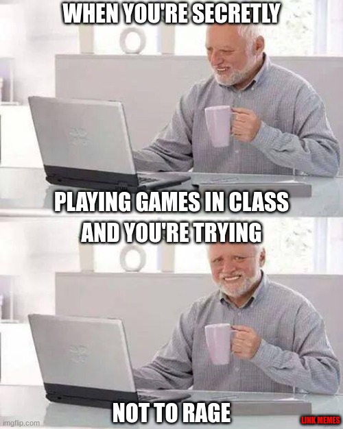 Hide the Pain Harold Meme | WHEN YOU'RE SECRETLY; PLAYING GAMES IN CLASS; AND YOU'RE TRYING; NOT TO RAGE; LINK MEMES | image tagged in memes,hide the pain harold | made w/ Imgflip meme maker