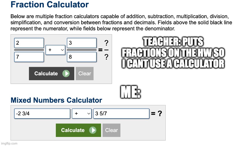 Teachers Being Smart; Me Being Smarter | TEACHER: PUTS FRACTIONS ON THE HW SO I CANT USE A CALCULATOR; ME: | made w/ Imgflip meme maker