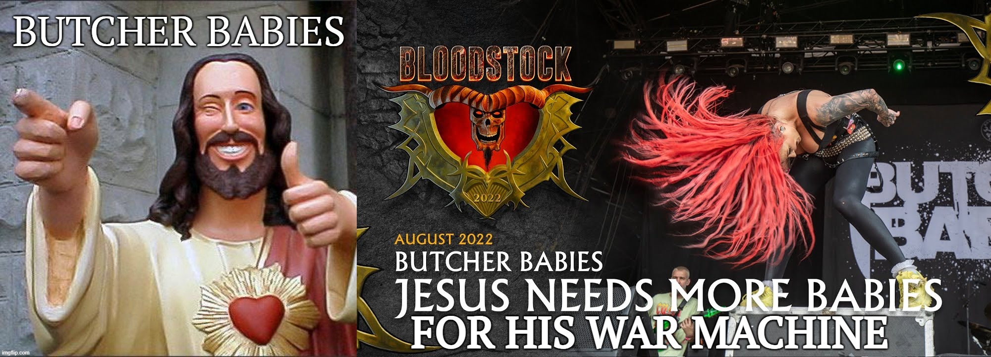 Bloody good show . . . | BUTCHER BABIES; FOR HIS WAR MACHINE | image tagged in memes,buddy christ,smiling jesus,abortion,world war 3 | made w/ Imgflip meme maker