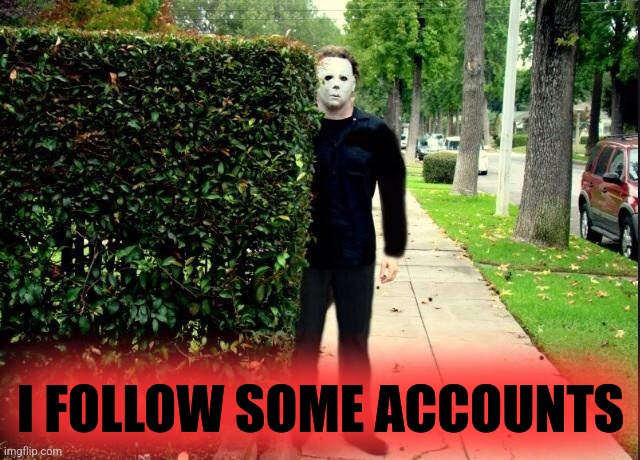 Michael Myers Bush Stalking | I FOLLOW SOME ACCOUNTS | image tagged in michael myers bush stalking | made w/ Imgflip meme maker