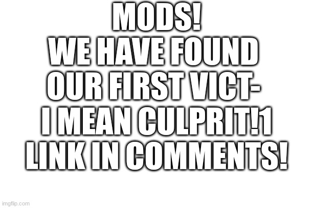 idk | MODS!
WE HAVE FOUND 
OUR FIRST VICT- 
I MEAN CULPRIT!1
LINK IN COMMENTS! | image tagged in police | made w/ Imgflip meme maker