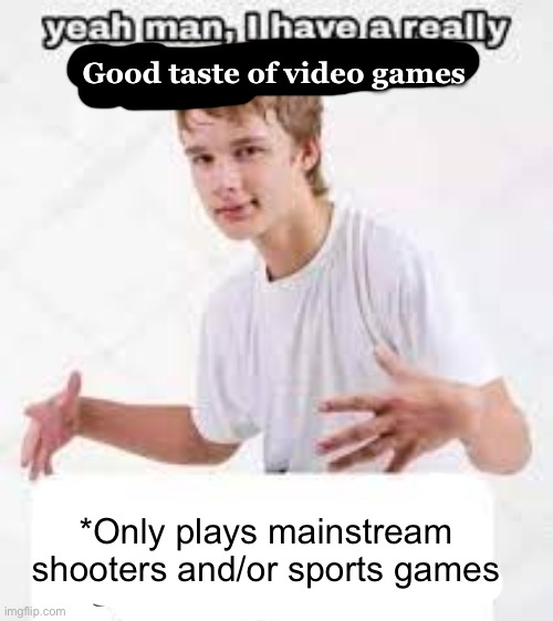 By mainstream I mean like Fortnite and games Like COD | Good taste of video games; *Only plays mainstream shooters and/or sports games | image tagged in i have a really funny sense of humor | made w/ Imgflip meme maker