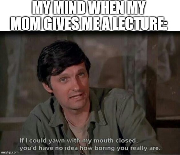 MY MIND WHEN MY MOM GIVES ME A LECTURE: | made w/ Imgflip meme maker