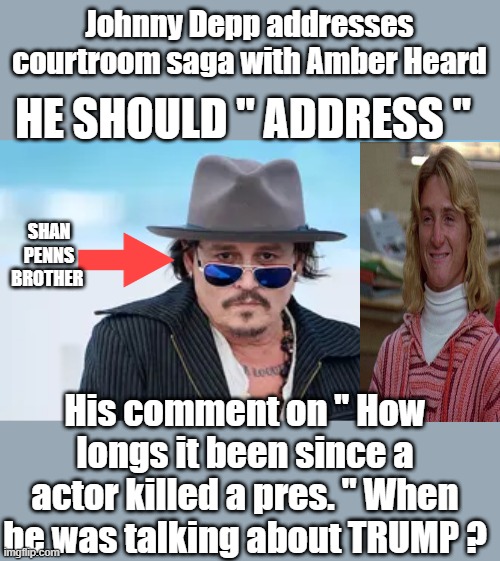 THESE elites with thier( Cloaked )  death threats need to be arrested. | Johnny Depp addresses courtroom saga with Amber Heard; HE SHOULD " ADDRESS "; SHAN PENNS BROTHER; His comment on " How longs it been since a actor killed a pres. " When he was talking about TRUMP ? | made w/ Imgflip meme maker