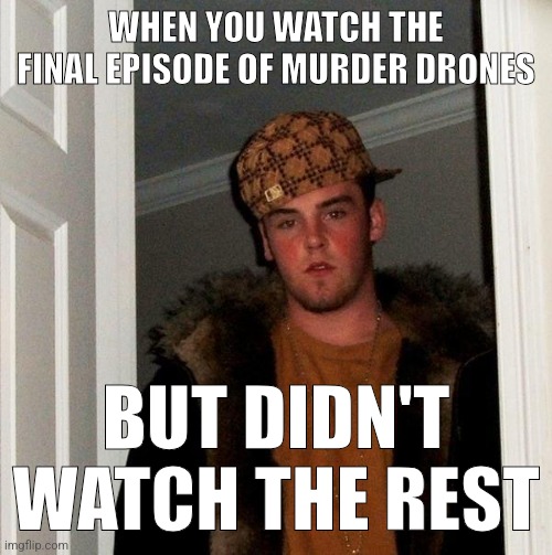 WHEN YOU WATCH THE FINAL EPISODE OF MURDER DRONES; BUT DIDN'T WATCH THE REST | made w/ Imgflip meme maker