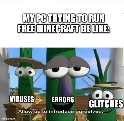 Allow us to introduce ourselves | MY PC TRYING TO RUN FREE MINECRAFT BE LIKE:; VIRUSES; ERRORS; GLITCHES | image tagged in allow us to introduce ourselves | made w/ Imgflip meme maker