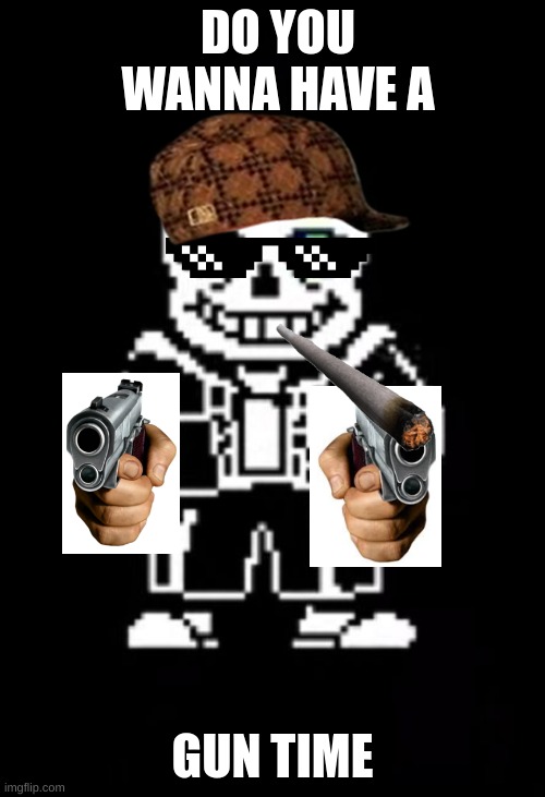 Sans the Skeleton | DO YOU WANNA HAVE A; GUN TIME | image tagged in sans the skeleton | made w/ Imgflip meme maker