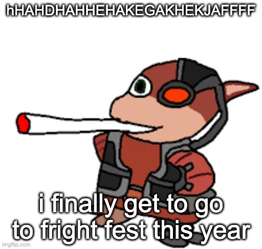 NINE YEARS. NINE FUCKING YEARS I HAVE WAITED | hHAHDHAHHEHAKEGAKHEKJAFFFF; i finally get to go to fright fest this year | image tagged in grox with a fat blunt | made w/ Imgflip meme maker