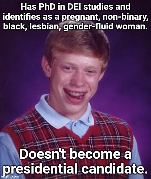 Bad Luck Brian | Has PhD in DEI studies and identifies as a pregnant, non-binary, black, lesbian, gender-fluid woman. Doesn't become a presidential candidate. | image tagged in memes,bad luck brian | made w/ Imgflip meme maker