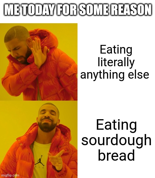 Drake Hotline Bling | ME TODAY FOR SOME REASON; Eating literally anything else; Eating sourdough bread | image tagged in memes,drake hotline bling | made w/ Imgflip meme maker