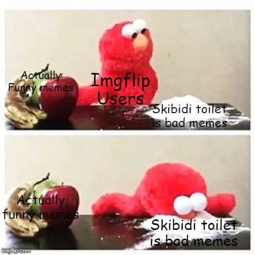 STOP POSTING ABOUT SKIBIDI TOILET, I'M SICK OF IT! I HATE IT TO BUT STILL! | Actually Funny memes; Imgflip Users; Skibidi toilet is bad memes; Actually funny memes; Skibidi toilet is bad memes | image tagged in elmo cocaine | made w/ Imgflip meme maker