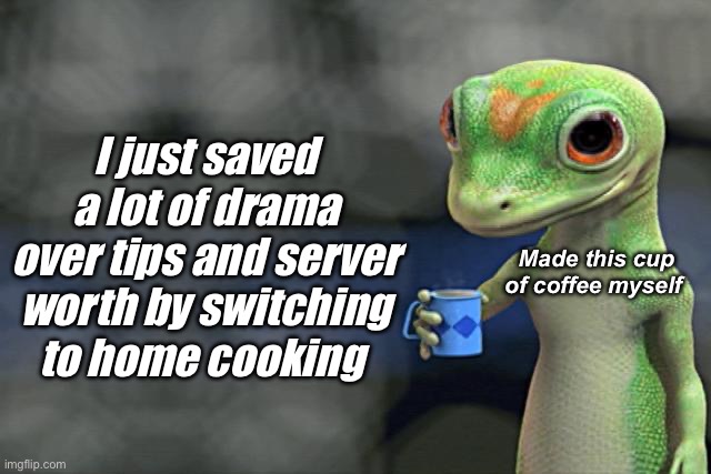 Boycott the class wars by cooking your own food | I just saved a lot of drama over tips and server worth by switching to home cooking; Made this cup of coffee myself | image tagged in i just saved a ton of money by switching to diy juice,politics lol,memes | made w/ Imgflip meme maker