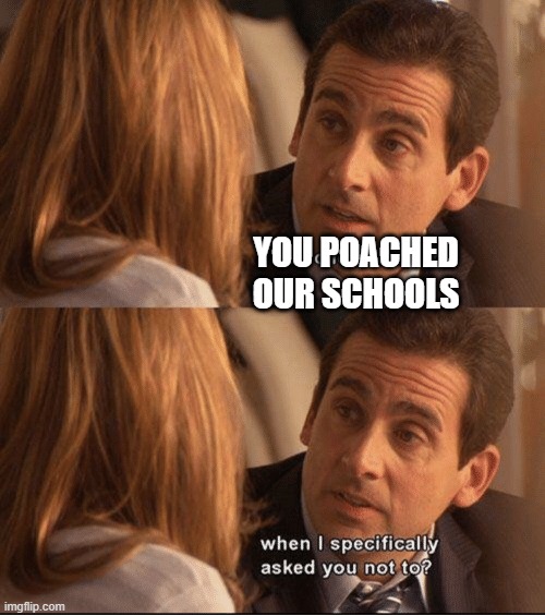 You Cheated on Me? | YOU POACHED OUR SCHOOLS | image tagged in you cheated on me | made w/ Imgflip meme maker