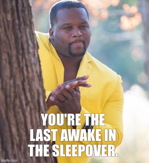 ARE YOU READY? | YOU'RE THE LAST AWAKE IN THE SLEEPOVER. | image tagged in black guy hiding behind tree,hehehe | made w/ Imgflip meme maker