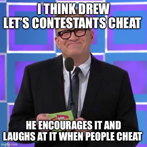 Drew Carey Price Is Right | I THINK DREW LET’S CONTESTANTS CHEAT; HE ENCOURAGES IT AND LAUGHS AT IT WHEN PEOPLE CHEAT | image tagged in drew carey price is right | made w/ Imgflip meme maker