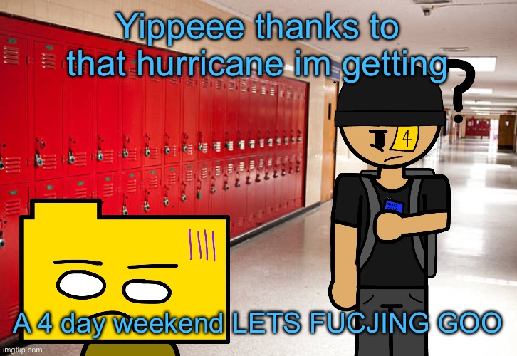 Also hru fuckers doing | Yippeee thanks to that hurricane im getting; A 4 day weekend LETS FUCJING GOO | image tagged in get my sorry ass back to school | made w/ Imgflip meme maker