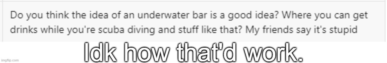 Idk how that'd work. | made w/ Imgflip meme maker