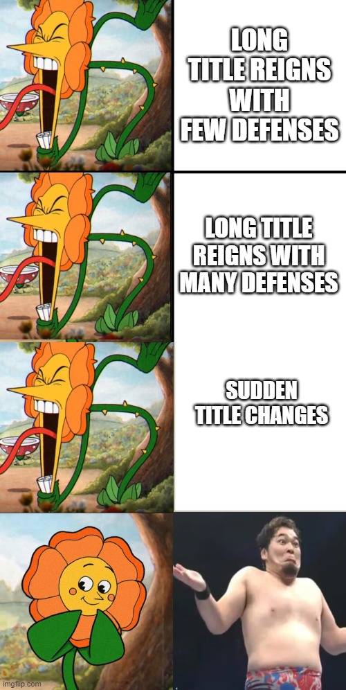 Gotta be mad sometimes/every time | LONG TITLE REIGNS WITH FEW DEFENSES; LONG TITLE REIGNS WITH MANY DEFENSES; SUDDEN TITLE CHANGES | image tagged in angry flower | made w/ Imgflip meme maker