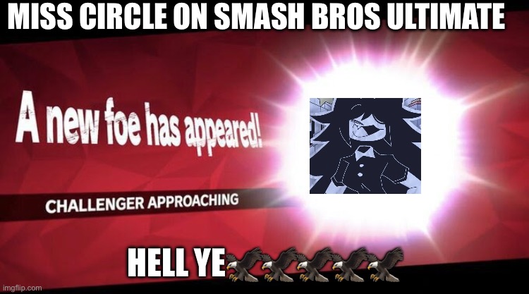 She’s here :0 | MISS CIRCLE ON SMASH BROS ULTIMATE; HELL YE🦅🦅🦅🦅🦅 | image tagged in i new challenger approahes | made w/ Imgflip meme maker