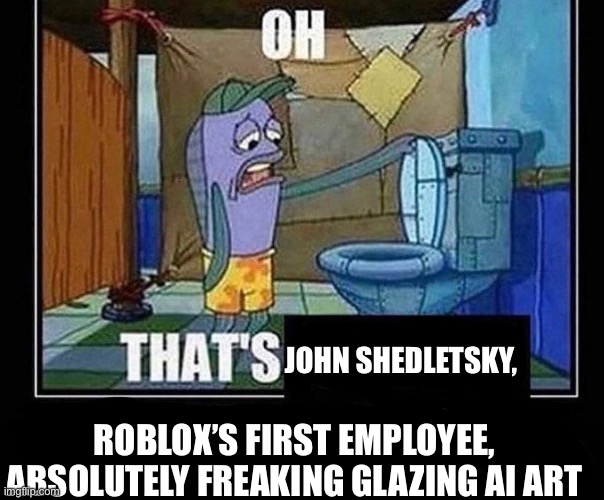 Oh that’s | JOHN SHEDLETSKY, ROBLOX’S FIRST EMPLOYEE, ABSOLUTELY FREAKING GLAZING AI ART | image tagged in oh that s | made w/ Imgflip meme maker