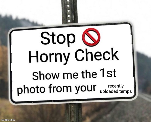 , | 1st; recently uploaded temps | image tagged in horny check | made w/ Imgflip meme maker
