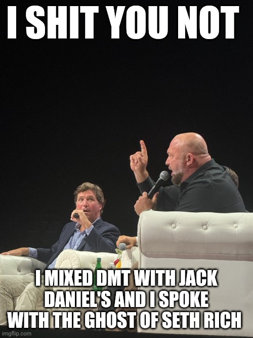 Alex jones meme | I SHIT YOU NOT; I MIXED DMT WITH JACK DANIEL'S AND I SPOKE WITH THE GHOST OF SETH RICH | image tagged in alex jones | made w/ Imgflip meme maker