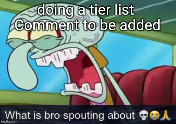 yapping | doing a tier list 
Comment to be added | image tagged in yapping | made w/ Imgflip meme maker