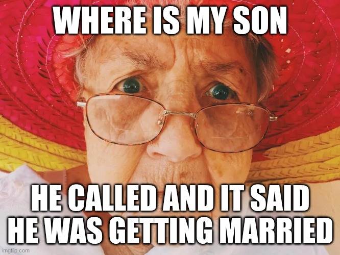 WHERE IS MY SON; HE CALLED AND IT SAID HE WAS GETTING MARRIED | image tagged in grandma finds the internet,grand theft auto | made w/ Imgflip meme maker