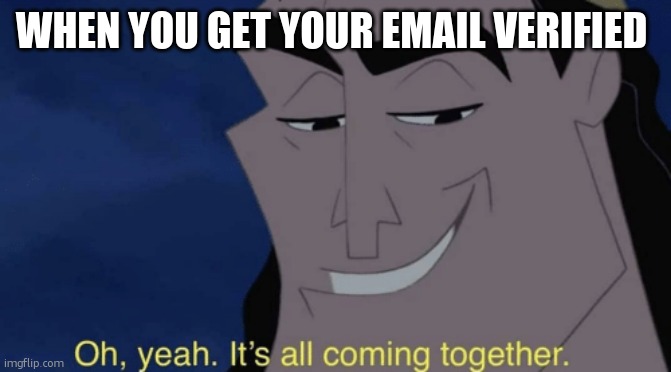 i dont have mine :'(… YET | WHEN YOU GET YOUR EMAIL VERIFIED | image tagged in it's all coming together,email,hehehe | made w/ Imgflip meme maker