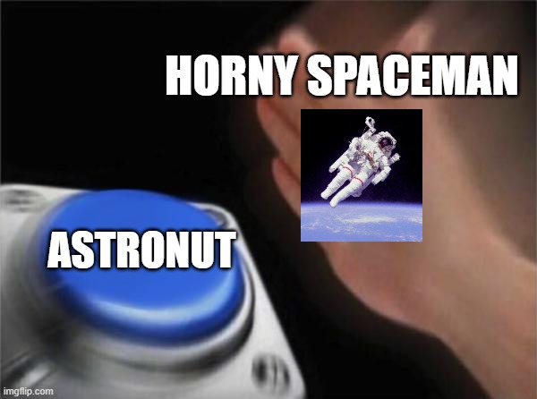 ASTRONUTTT | HORNY SPACEMAN; ASTRONUT | image tagged in memes,blank nut button | made w/ Imgflip meme maker