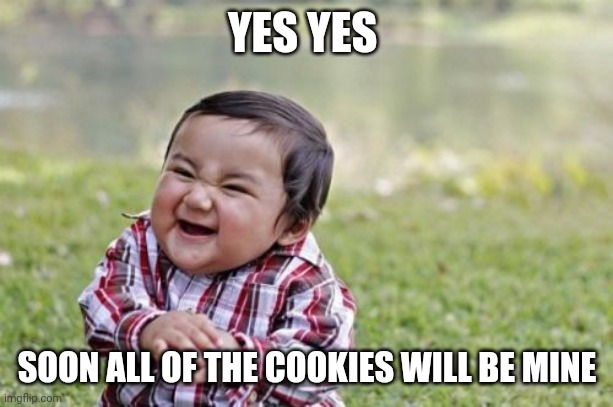 Cookies | YES YES; SOON ALL OF THE COOKIES WILL BE MINE | image tagged in memes,evil toddler,funny memes | made w/ Imgflip meme maker