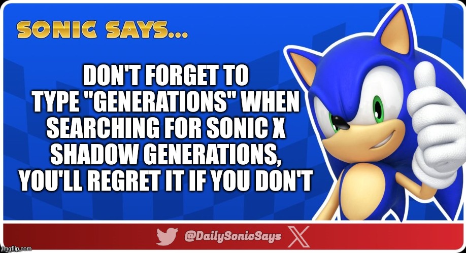 Sonic Says #48 | DON'T FORGET TO TYPE "GENERATIONS" WHEN SEARCHING FOR SONIC X SHADOW GENERATIONS, YOU'LL REGRET IT IF YOU DON'T | image tagged in sonic says v3 | made w/ Imgflip meme maker