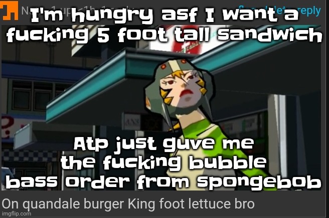 I'm so hungry I could eat a- *horse appears* "eat a what?" | I'm hungry asf I want a fu​cking 5 foot tall sandwich; Atp just guve me the fu​cking bubble bass order from spongebob | image tagged in on quandale burger king foot lettuce bro | made w/ Imgflip meme maker