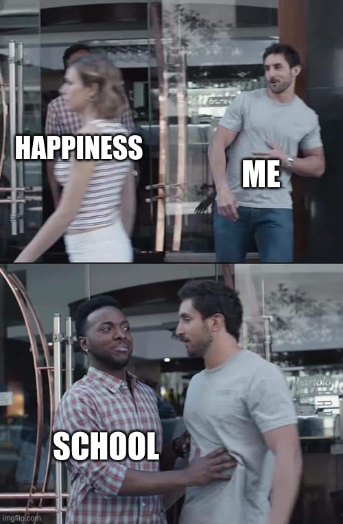 black guy stopping | ME; HAPPINESS; SCHOOL | image tagged in black guy stopping | made w/ Imgflip meme maker