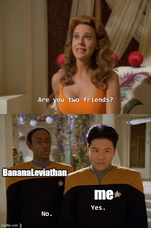 Are you two friends? | BananaLeviathan; me | image tagged in are you two friends | made w/ Imgflip meme maker