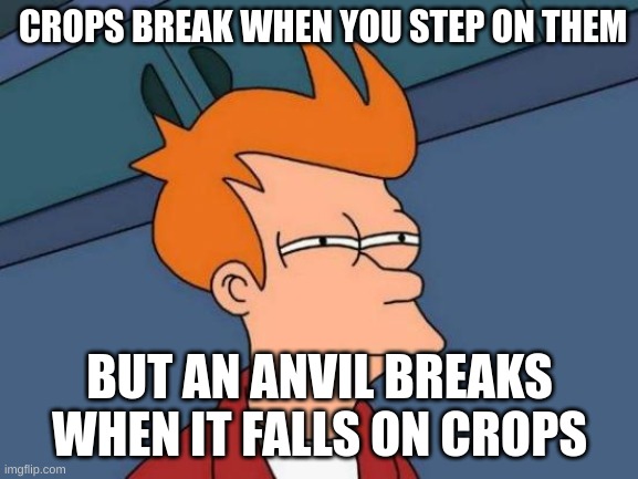 Futurama Fry Meme | CROPS BREAK WHEN YOU STEP ON THEM; BUT AN ANVIL BREAKS WHEN IT FALLS ON CROPS | image tagged in memes,futurama fry,minecraft | made w/ Imgflip meme maker