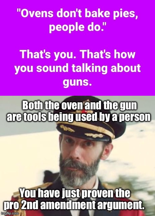 Tools | Both the oven and the gun are tools being used by a person; You have just proven the pro 2nd amendment argument. | image tagged in captain obvious,politics lol,memes | made w/ Imgflip meme maker