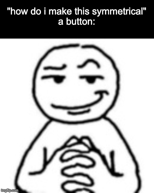 i think i might be slow | "how do i make this symmetrical"
a button: | image tagged in devious mf | made w/ Imgflip meme maker
