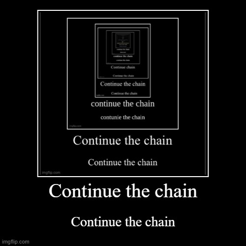 Continue the chain | Continue the chain | image tagged in funny,demotivationals | made w/ Imgflip demotivational maker