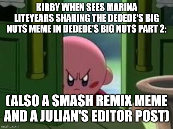 (Only For julian's editor users who waits for dedede's big nuts 2) | KIRBY WHEN SEES MARINA LITEYEARS SHARING THE DEDEDE'S BIG NUTS MEME IN DEDEDE'S BIG NUTS PART 2:; (ALSO A SMASH REMIX MEME AND A JULIAN'S EDITOR POST) | image tagged in pissed off kirby | made w/ Imgflip meme maker