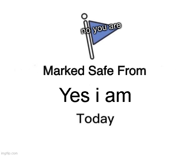 Dont worry | no you are; Yes i am | image tagged in memes,marked safe from | made w/ Imgflip meme maker