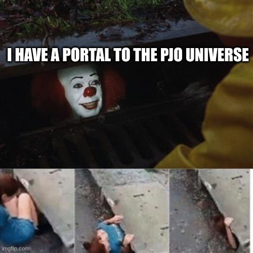 pennywise in sewer | I HAVE A PORTAL TO THE PJO UNIVERSE | image tagged in pennywise in sewer | made w/ Imgflip meme maker